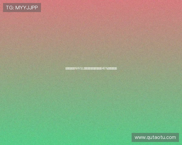 美国女足联赛NWSL收视率创历史新高同比增长45%成为关注焦点